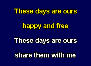 These days are ours

happy and free

These days are ours

share them with me