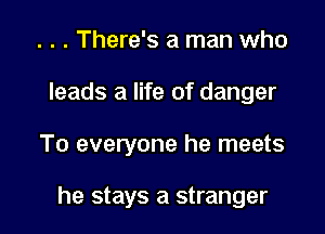 . . . There's a man who
leads a life of danger

To everyone he meets

he stays a stranger