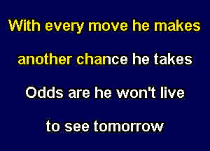 With every move he makes
another chance he takes
Odds are he won't live

to see tomorrow