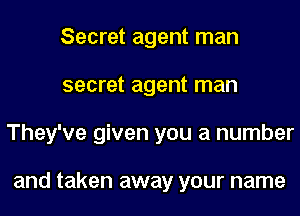 Secret agent man
secret agent man
They've given you a number

and taken away your name
