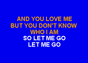 ANDYOULOVENE
BUT YOU DON'T KNOW

WHO I AM
SO LET ME G0

LET ME GO