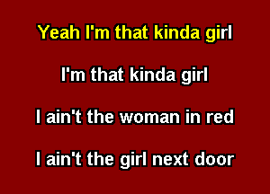 Yeah I'm that kinda girl

I'm that kinda girl
I ain't the woman in red

I ain't the girl next door