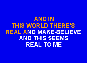 AND IN

THIS WORLD THERE'S

REAL AND MAKE-BELIEVE
AND THIS SEEMS

REAL TO ME