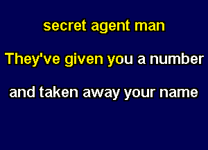 secret agent man

They've given you a number

and taken away your name