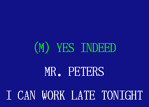 (M) YES INDEED
MR. PETERS
I CAN WORK LATE TONIGHT