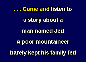 . . . Come and listen to
a story about a
man named Jed

A poor mountaineer

barely kept his family fed