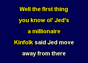 Well the first thing

you know oI' Jed's
a millionaire
Kinfolk said Jed move

away from there