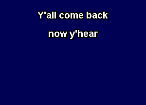 Y'all come back

now y'hear