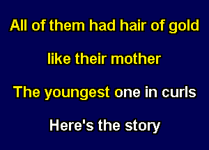 All of them had hair of gold
like their mother

The youngest one in curls

Here's the story