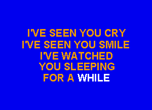 I'VE SEEN YOU CRY

I'VE SEEN YOU SMILE

I'VE WATCHED
YOU SLEEPING

FOR A WHILE