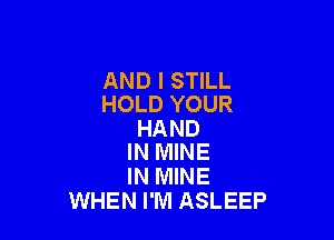 AND I STILL
HOLD YOUR

HAND
IN MINE

IN MINE
WHEN I'M ASLEEP