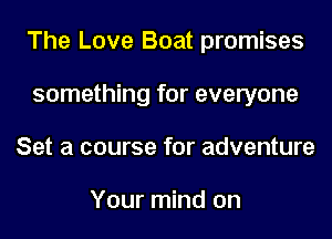 The Love Boat promises
something for everyone
Set a course for adventure

Your mind on