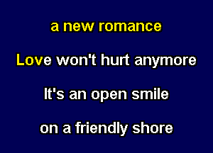 a new romance

Love won't hurt anymore

It's an open smile

on a friendly shore