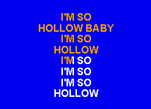 I'M SO
HOLLOW BABY
I'M SO
HOLLOW

I'M SO

I'M SO

I'M SO
HOLLOW