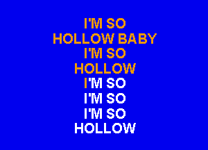 I'M SO
HOLLOW BABY
I'M SO
HOLLOW

I'M SO

I'M SO

I'M SO
HOLLOW