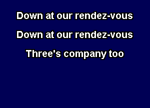 Down at our rendez-vous

Down at our rendez-vous

Three's company too