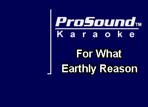 Pragaundlm
K a r a o k e

For What

Earthly Reason