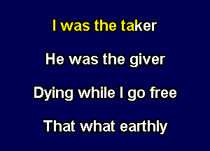 I was the taker

He was the giver

Dying while I go free

That what eartth