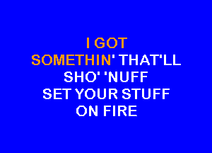 I GOT
SOMETHIN' THAT'LL

SHO' 'NUFF
SET YOUR STUFF
ON FIRE