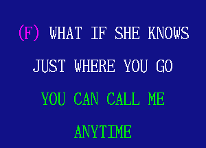 WHAT IF SHE KNOWS
JUST WHERE YOU GO
YOU CAN CALL ME

ANYTIME l