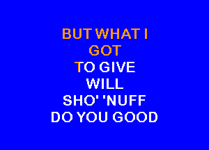 BUTWHATI
GOT
TO GIVE

WILL
SHO' 'NUFF
DO YOU GOOD