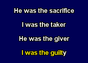 He was the sacrifice

l was the taker

He was the giver

I was the guilty