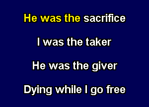 He was the sacrifice
l was the taker

He was the giver

Dying while I go free