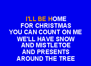 I'LL BE HOME

FOR CHRISTMAS
YOU CAN COUNT ON ME

WE'LL HAVE SNOW
AND MISTLETOE

AND PRESENTS
AROUND THE TREE l