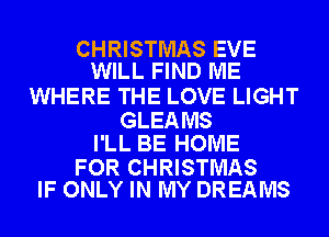 CHRISTMAS EVE
WILL FIND ME

WHERE THE LOVE LIGHT

GLEA MS
I'LL BE HOME

FOR CHRISTMAS
IF ONLY IN MY DREAMS
