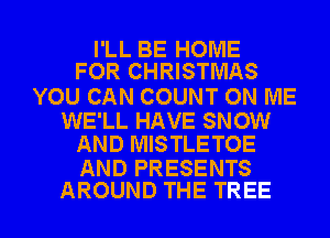 I'LL BE HOME
FOR CHRISTMAS

YOU CAN COUNT ON ME

WE'LL HAVE SNOW
AND MISTLETOE

AND PRESENTS

AROUND THE TREE l