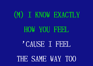 (M) I KNOW EXACTLY
HOW YOU FEEL
CAUSE I FEEL

THE SAME WAY TOO l