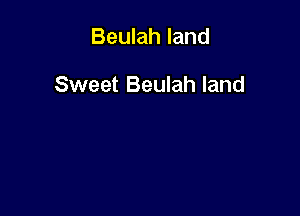 Beulah land

Sweet Beulah land