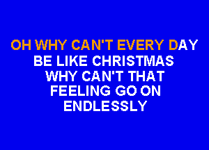 OH WHY CAN'T EVERY DAY

BE LIKE CHRISTMAS

WHY CAN'T THAT
FEELING GO ON

ENDLESSLY