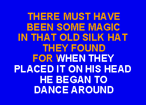 THERE MUST HAVE

BEEN SOME MAGIC
IN THAT OLD SILK HAT

THEY FOUND
FOR WHEN THEY

PLACED IT ON HIS HEAD

HE BEGAN TO
DANCE AROUND