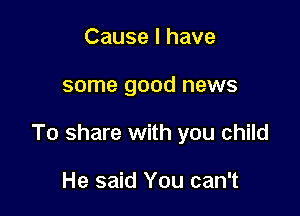 Cause I have

some good news

To share with you child

He said You can't