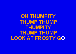 OH THUMPITY
THUMP THUMP

THUMPITY
THUMP THUMP

LOOK AT FROSTY GO