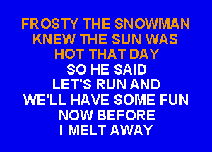 FROSTY THE SNOWMAN

KNEW THE SUN WAS
HOT THAT DAY

SO HE SAID
LET'S RUN AND

WE'LL HAVE SOME FUN

NOW BEFORE
I MELT AWAY