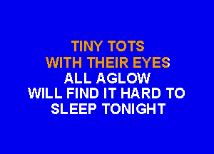 TINY TOTS

WITH THEIR EYES

ALL AGLOW
WILL FIND IT HARD TO

SLEEP TONIGHT