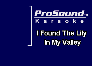Pragaundlm
K a r a o k e

I Found The Lily

In My Valley