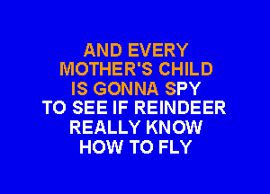 AND EVERY
MOTHER'S CHILD

IS GONNA SPY
TO SEE IF REINDEER

REALLY KNOW
HOW TO FLY