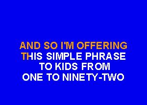 AND SO I'M OFFERING

THIS SIMPLE PHRASE
TO KIDS FROM

ONE TO NlNETY-TWO