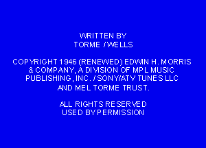 WRITTEN BY
TORME IWELLS

COPYRIGHT1948(RENEWEDJEDW1N H. MORRIS
8 COMPANY, A DIVISION OF MPL MUSIC
PUBLISHING, INC. ISONYIATV TUNES LLC

AND MEL TORME TRUST.

ALL RIGHTS RESERVED
USED BYPERMISSION