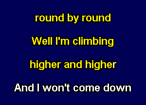 round by round

Well I'm climbing

higher and higher

And I won't come down