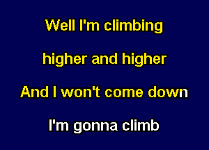 Well I'm climbing

higher and higher
And I won't come down

I'm gonna climb