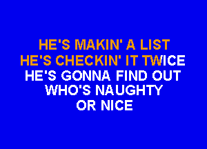 HE'S MAKIN' A LIST

HE'S CHECKIN' IT TWICE

HE'S GONNA FIND OUT
WHO'S NAUGHTY

OR NICE
