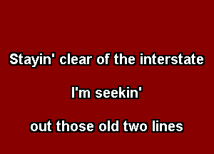 Stayin' clear of the interstate

I'm seekin'

out those old two lines