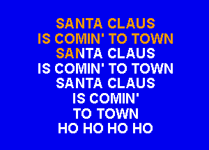 SANTA CLAUS

IS COMIN' TO TOWN
SANTA CLAUS

IS COMIN' TO TOWN

SANTA CLAUS
IS COMIN'

TO TOWN
HO HO HO HO