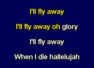 I'll fly away
I'll fly away oh glory
I'll fly away

When I die hallelujah