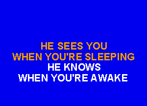 HE SEES YOU

WHEN YOU'RE SLEEPING
HE KNOWS

WHEN YOU'RE AWAKE