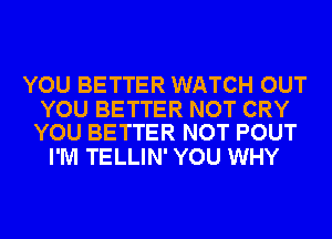 YOU BETTER WATCH OUT

YOU BETTER NOT CRY
YOU BETTER NOT POUT

I'M TELLIN' YOU WHY